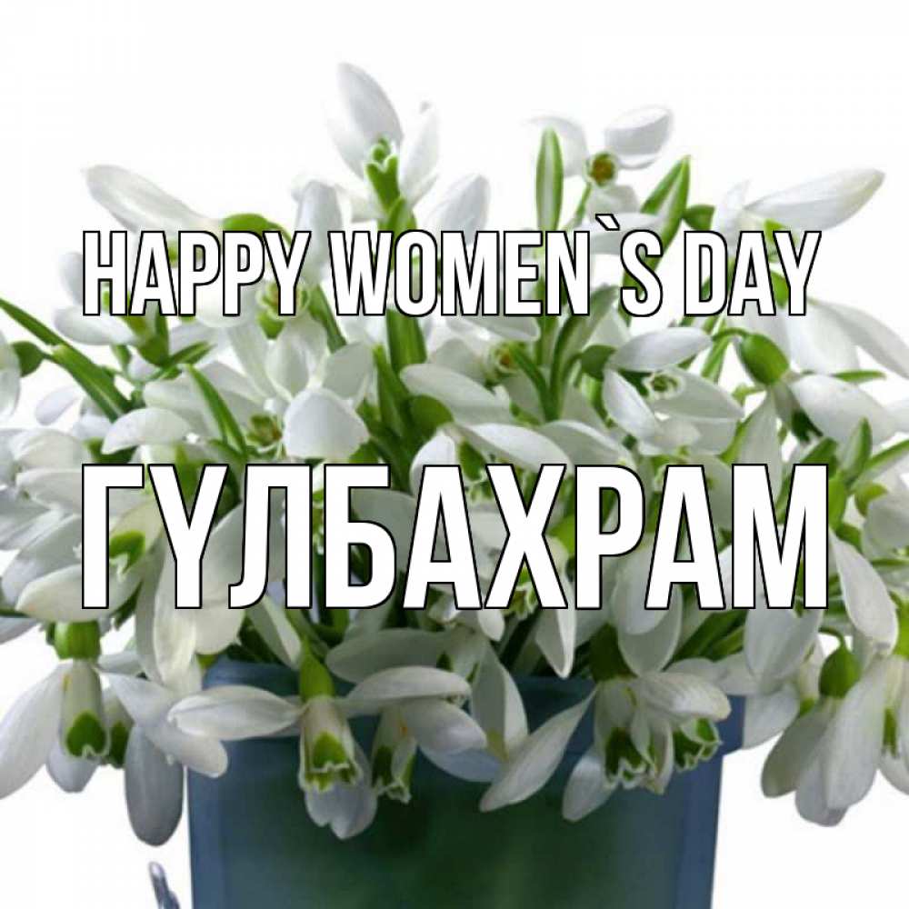 Greetings card с именем, ГҮЛБАХРАМ happy women`s day цветы к международному женскому дню Greetings with text for free download 
